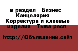  в раздел : Бизнес » Канцелярия »  » Корректура и клеевые изделия . Тыва респ.